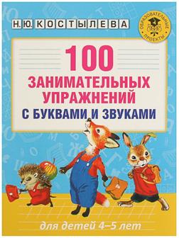 100 занимательных упражнений с буквами и звуками для детей 4-5 лет. Костылева Н. Ю.