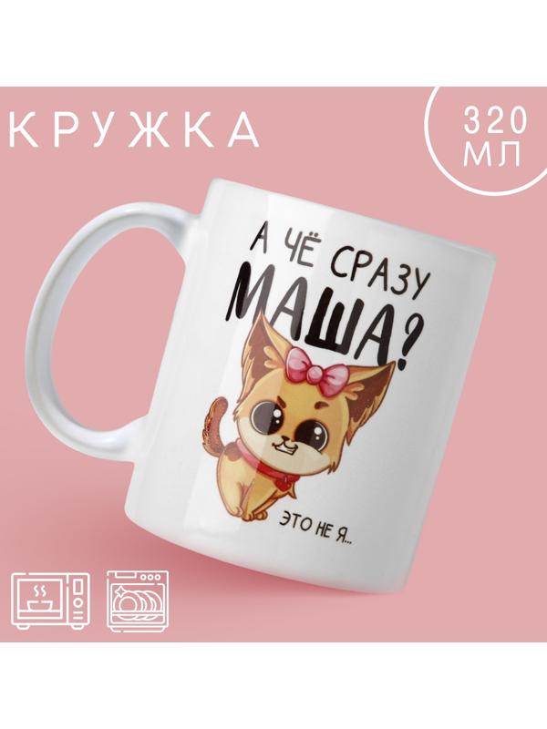 Кружка «А чё сразу Маша?», 320 мл
