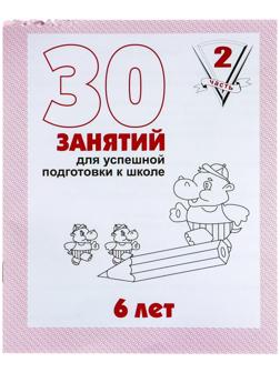 Рабочая тетрадь для детей 6 лет «30 занятий для успешной подготовки к школе», часть 2