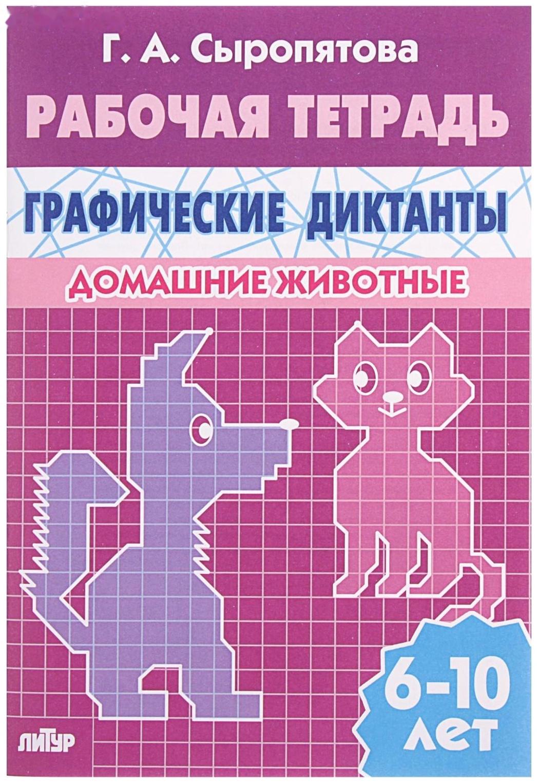 Рабочая тетрадь для детей 6-10 лет «Графические диктанты. Домашние животные», Сыропятова Г. А.