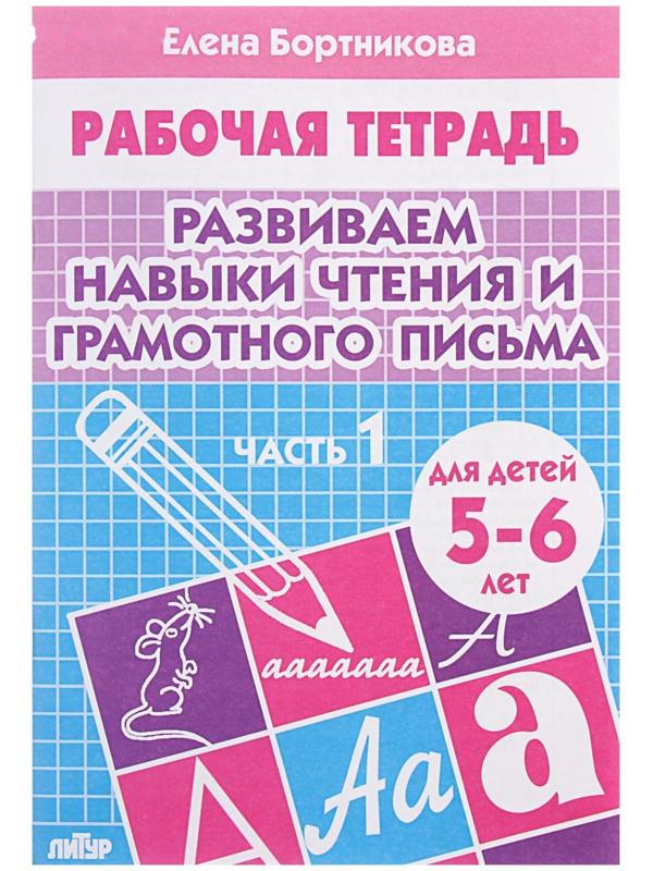 Рабочая тетрадь для детей 5-6 лет «Развиваем навыки чтения и грамотного письма», часть 1, Бортникова Е.