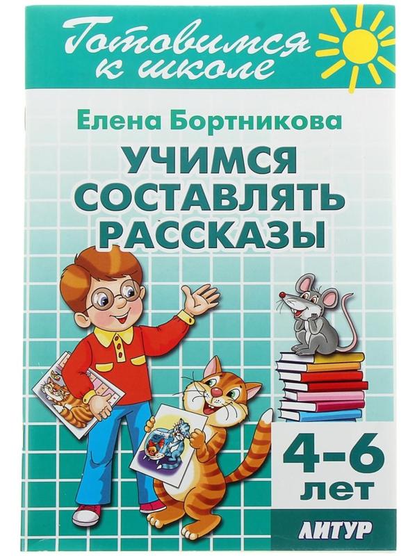 Учимся составлять рассказы, 4-6 лет. Бортникова Е.