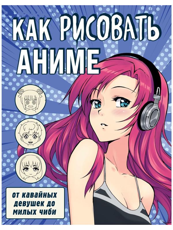 Как рисовать аниме. От кавайных девушек до милых чиби