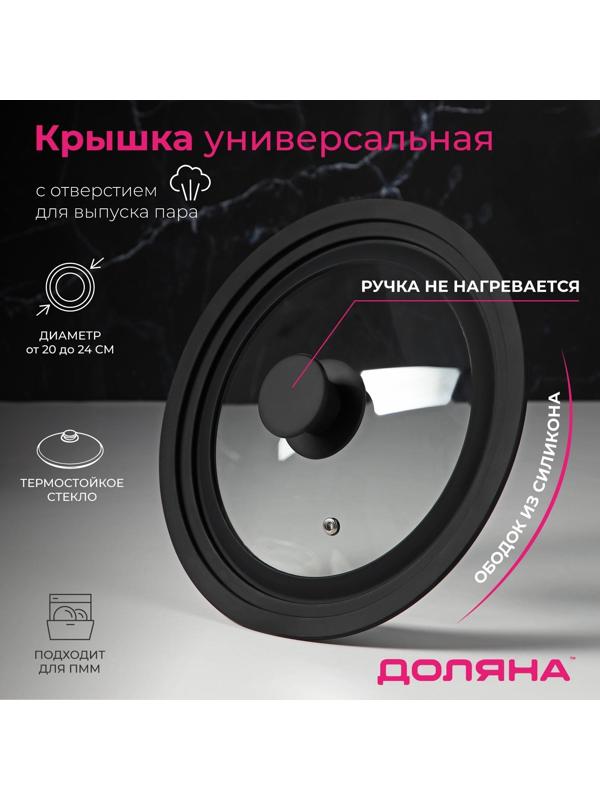 Крышка для сковороды и кастрюли Доляна стеклянная, универсальная, с силиконовым ободком и ручкой, d=20/22/24 см, цвет чёрный