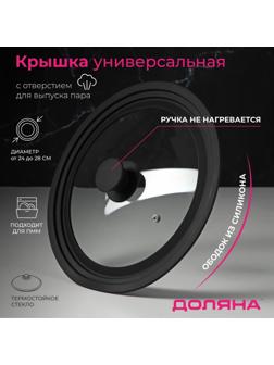 Крышка для сковороды и кастрюли Доляна стеклянная, универсальная с силиконовым, ободком и ручкой, 24/26/28 см, цвет чёрный