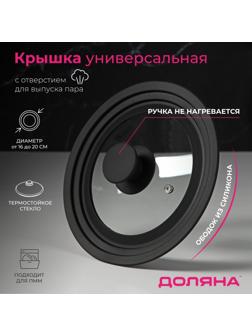 Крышка для сковороды и кастрюли Доляна стеклянная, универсальная, с силиконовым ободком и ручкой, d=16/18/20 см, цвет чёрный