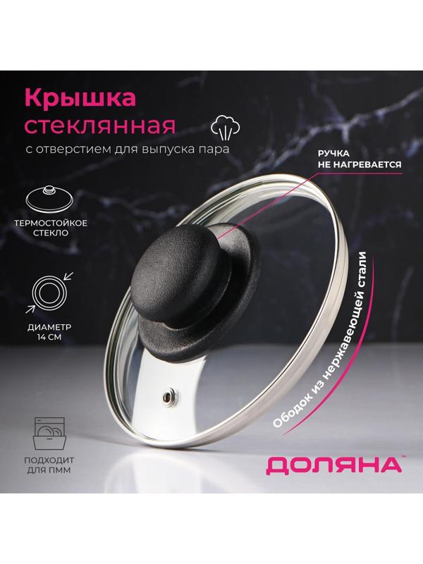Крышка стеклянная для сковороды и кастрюли «Доляна», d=14 см, нержавеющий обод, пластиковая ручка