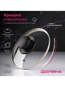 Крышка стеклянная для сковороды и кастрюли «Доляна», d=16 см, нержавеющий обод, пластиковая ручка