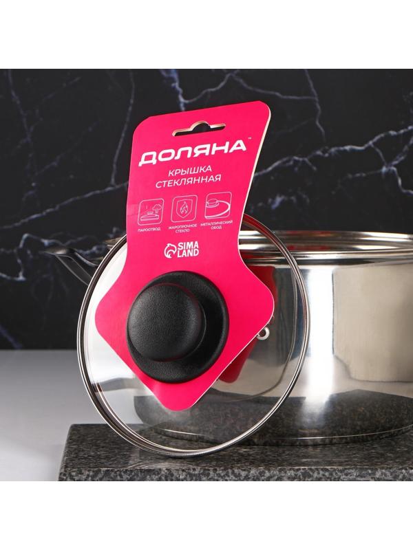 Крышка стеклянная для сковороды и кастрюли «Доляна», d=16 см, нержавеющий обод, пластиковая ручка