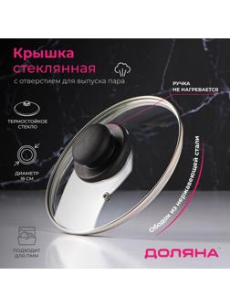 Крышка стеклянная для сковороды и кастрюли «Доляна», d=18 см, нержавеющий обод, пластиковая ручка