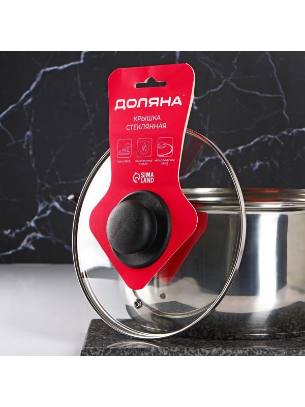 Крышка стеклянная для сковороды и кастрюли «Доляна», d=20 см, нержавеющий обод, пластиковая ручка