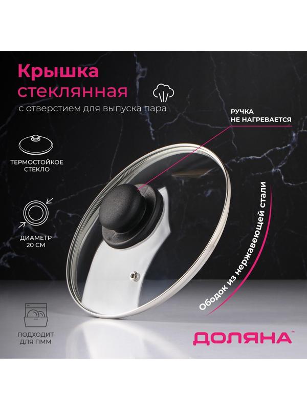Крышка стеклянная для сковороды и кастрюли «Доляна», d=20 см, нержавеющий обод, пластиковая ручка