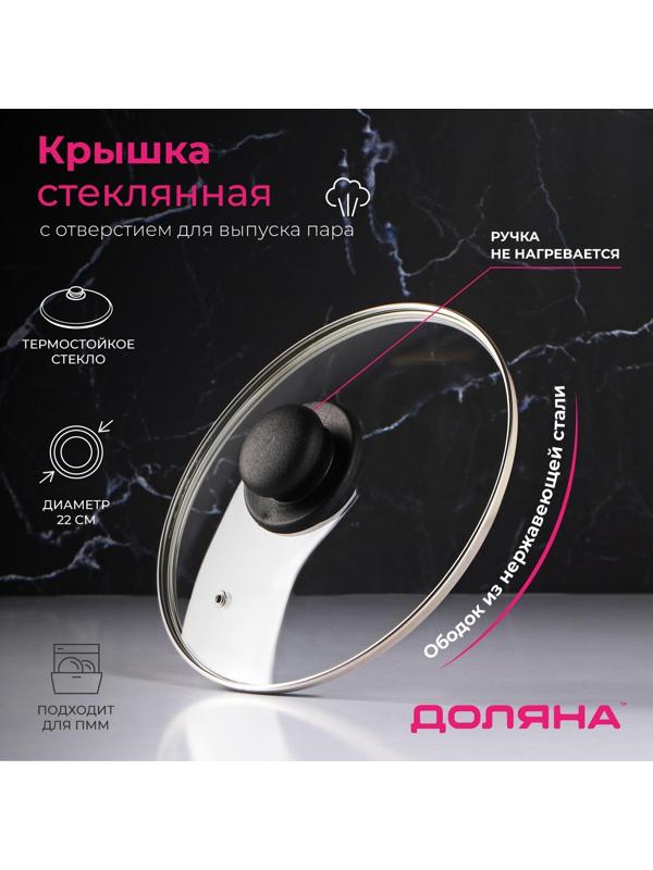 Крышка стеклянная для сковороды и кастрюли «Доляна», d=22 см, нержавеющий обод, пластиковая ручка