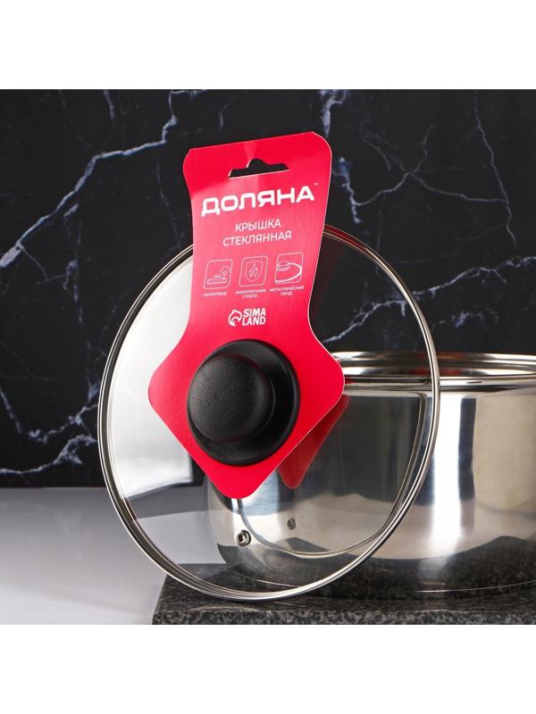 Крышка стеклянная для сковороды и кастрюли «Доляна», d=22 см, нержавеющий обод, пластиковая ручка