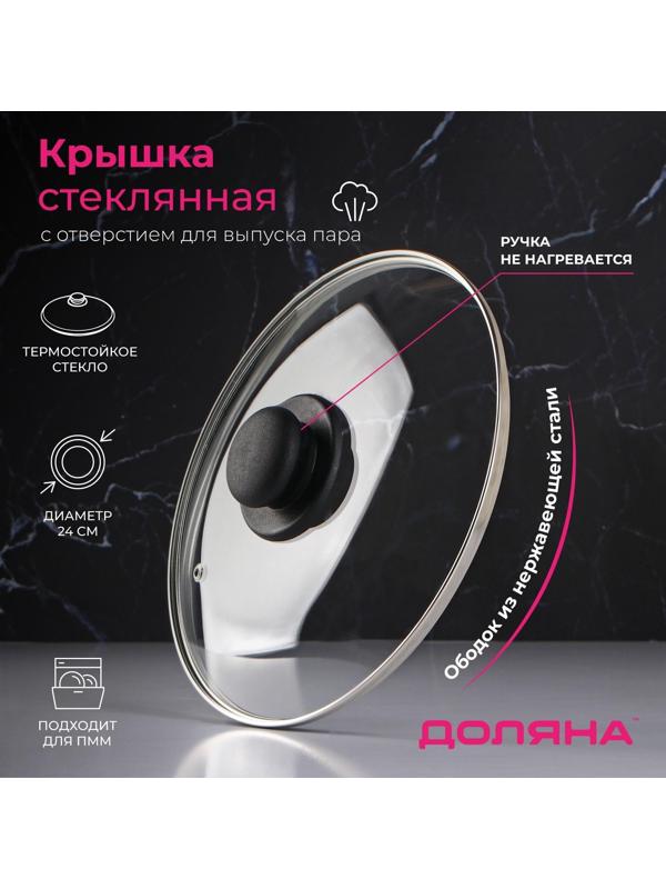 Крышка стеклянная для сковороды и кастрюли «Доляна», d=24 см, нержавеющий обод, пластиковая ручка