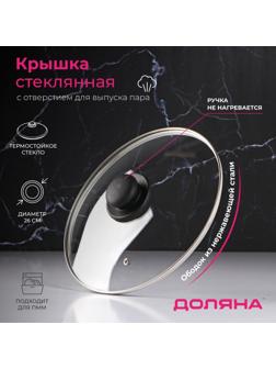 Крышка стеклянная для сковороды и кастрюли «Доляна», d=26 см, нержавеющий обод, пластиковая ручка
