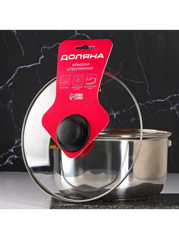 Крышка стеклянная для сковороды и кастрюли «Доляна», d=26 см, нержавеющий обод, пластиковая ручка