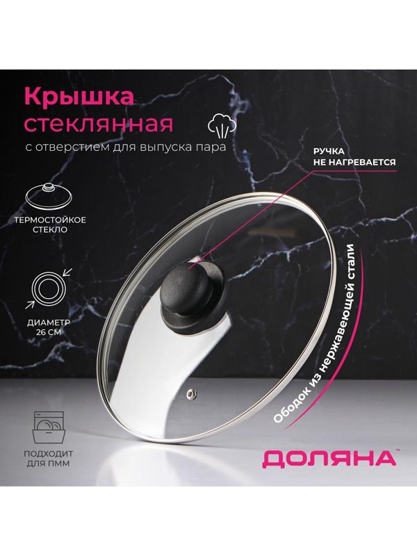 Крышка стеклянная для сковороды и кастрюли «Доляна», d=26 см, нержавеющий обод, пластиковая ручка