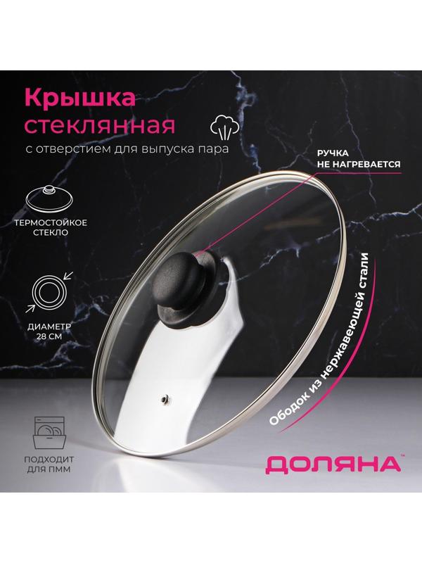 Крышка стеклянная для сковороды и кастрюли «Доляна», d=28 см, нержавеющий обод, пластиковая ручка