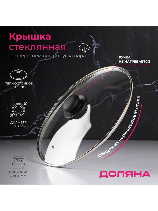 Крышка стеклянная для сковороды и кастрюли «Доляна», d=30 см, нержавеющий обод, пластиковая ручка