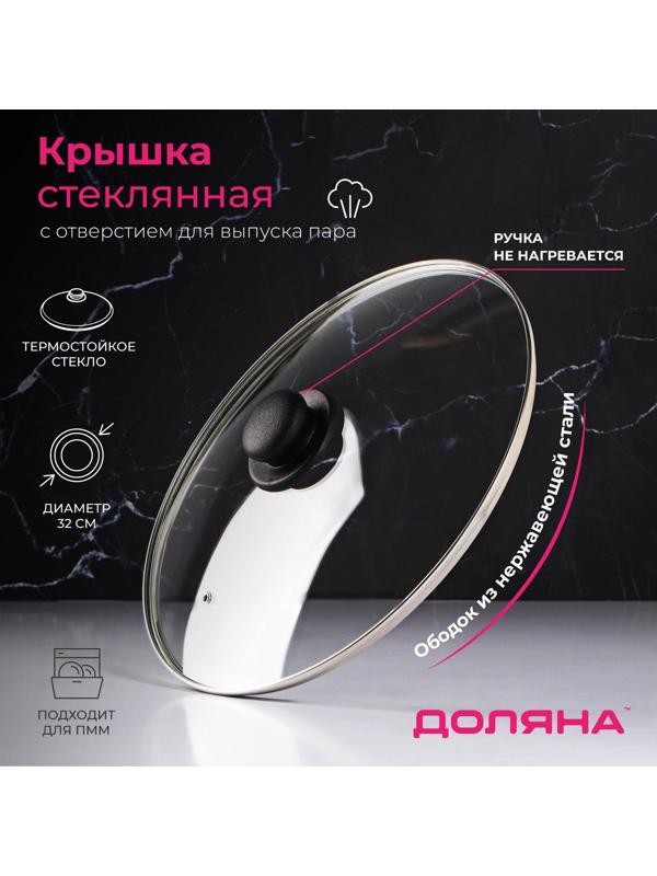 Крышка стеклянная для сковороды и кастрюли «Доляна», d=32 см, нержавеющий обод, пластиковая ручка