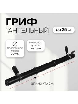 Гриф гантельный с зажимами, 45 см, d=30 мм, вес 0,59 кг, до 25 кг