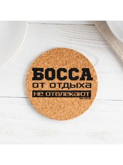 Подставка пробковая под горячее круглая «Босса от отдыха не отвлекают», 9х9 см